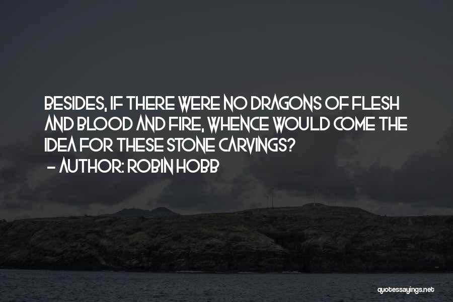 Robin Hobb Quotes: Besides, If There Were No Dragons Of Flesh And Blood And Fire, Whence Would Come The Idea For These Stone