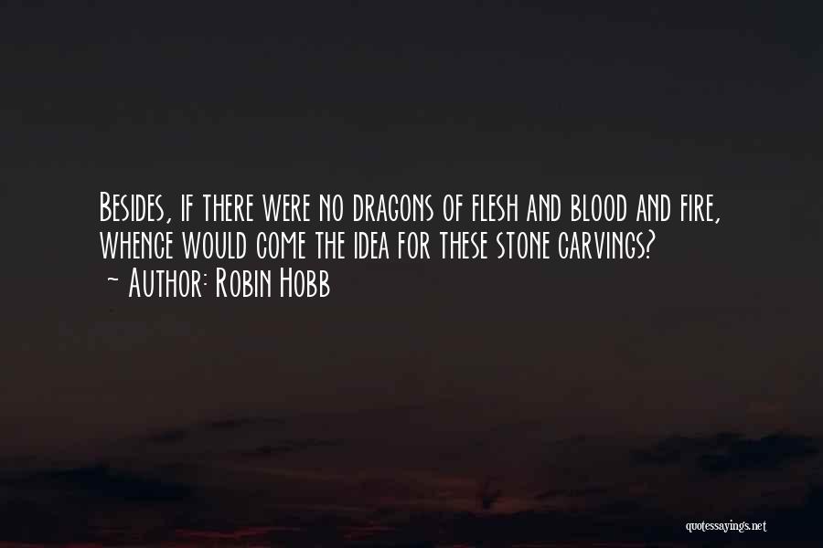 Robin Hobb Quotes: Besides, If There Were No Dragons Of Flesh And Blood And Fire, Whence Would Come The Idea For These Stone