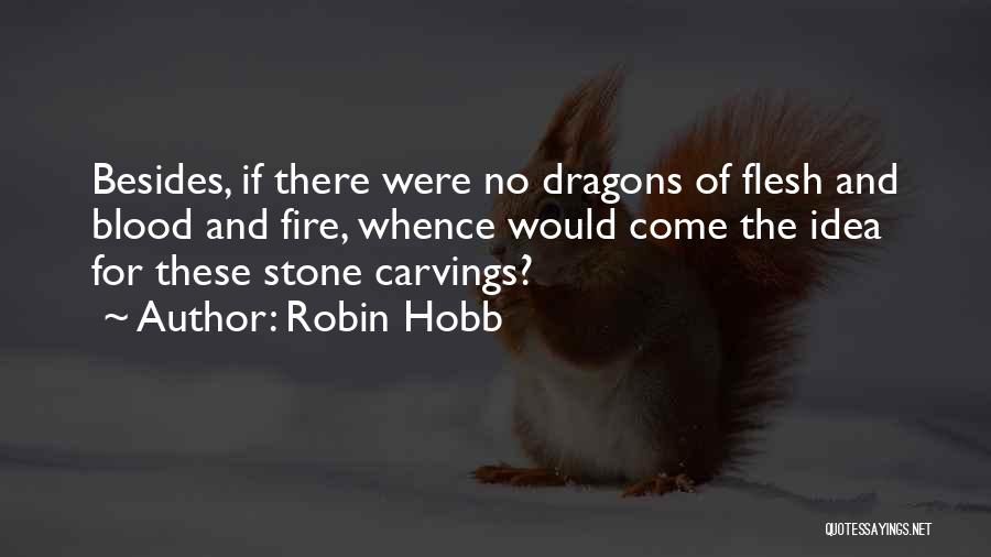 Robin Hobb Quotes: Besides, If There Were No Dragons Of Flesh And Blood And Fire, Whence Would Come The Idea For These Stone