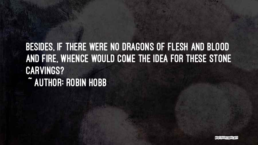 Robin Hobb Quotes: Besides, If There Were No Dragons Of Flesh And Blood And Fire, Whence Would Come The Idea For These Stone