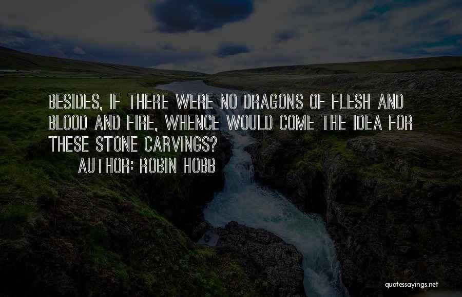 Robin Hobb Quotes: Besides, If There Were No Dragons Of Flesh And Blood And Fire, Whence Would Come The Idea For These Stone