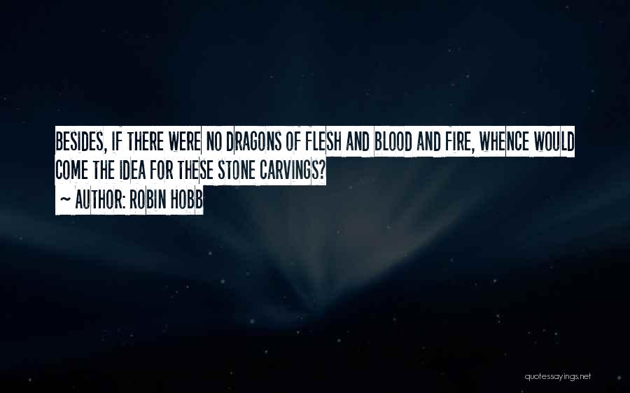 Robin Hobb Quotes: Besides, If There Were No Dragons Of Flesh And Blood And Fire, Whence Would Come The Idea For These Stone