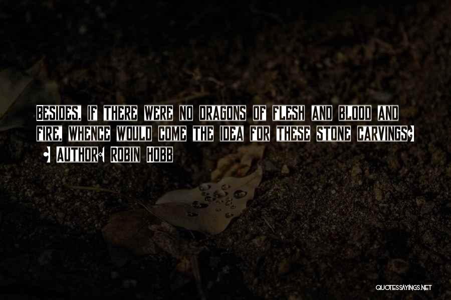 Robin Hobb Quotes: Besides, If There Were No Dragons Of Flesh And Blood And Fire, Whence Would Come The Idea For These Stone