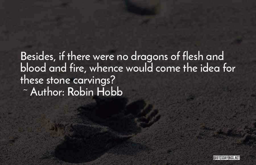 Robin Hobb Quotes: Besides, If There Were No Dragons Of Flesh And Blood And Fire, Whence Would Come The Idea For These Stone