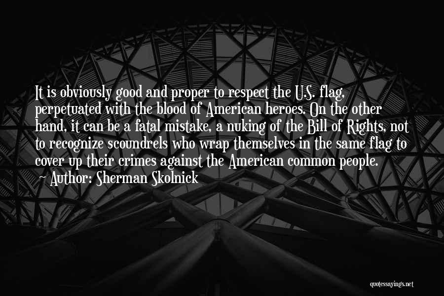 Sherman Skolnick Quotes: It Is Obviously Good And Proper To Respect The U.s. Flag, Perpetuated With The Blood Of American Heroes. On The