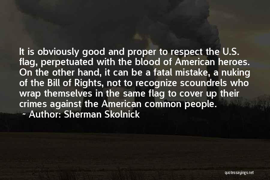 Sherman Skolnick Quotes: It Is Obviously Good And Proper To Respect The U.s. Flag, Perpetuated With The Blood Of American Heroes. On The