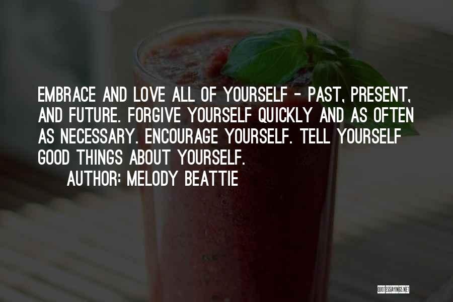 Melody Beattie Quotes: Embrace And Love All Of Yourself - Past, Present, And Future. Forgive Yourself Quickly And As Often As Necessary. Encourage