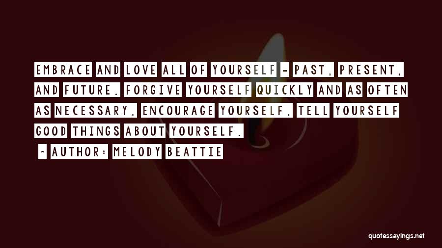 Melody Beattie Quotes: Embrace And Love All Of Yourself - Past, Present, And Future. Forgive Yourself Quickly And As Often As Necessary. Encourage