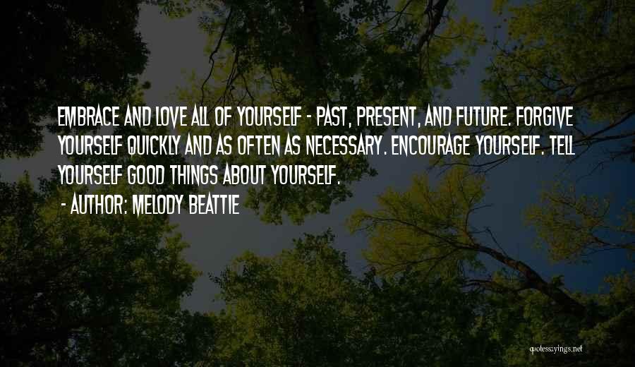 Melody Beattie Quotes: Embrace And Love All Of Yourself - Past, Present, And Future. Forgive Yourself Quickly And As Often As Necessary. Encourage