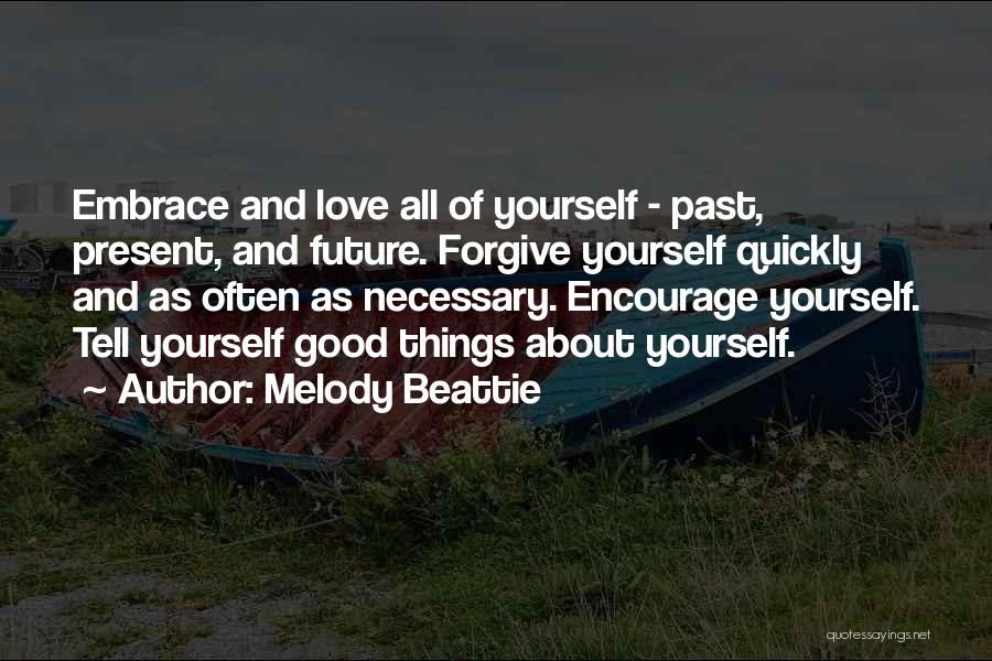 Melody Beattie Quotes: Embrace And Love All Of Yourself - Past, Present, And Future. Forgive Yourself Quickly And As Often As Necessary. Encourage