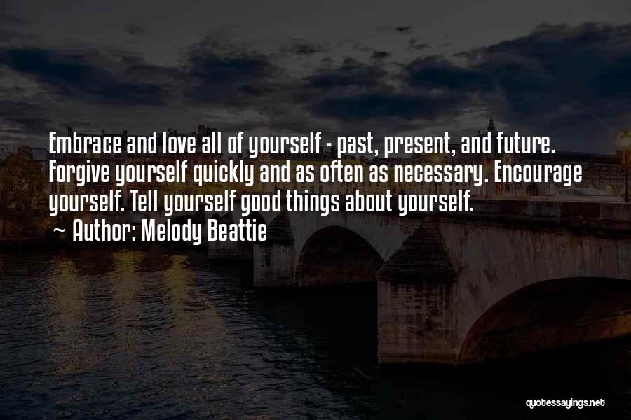 Melody Beattie Quotes: Embrace And Love All Of Yourself - Past, Present, And Future. Forgive Yourself Quickly And As Often As Necessary. Encourage