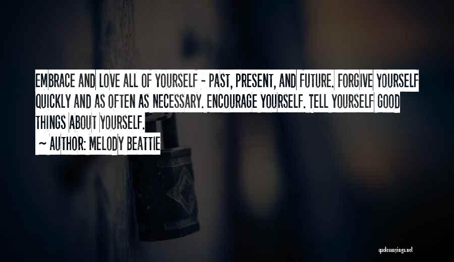 Melody Beattie Quotes: Embrace And Love All Of Yourself - Past, Present, And Future. Forgive Yourself Quickly And As Often As Necessary. Encourage