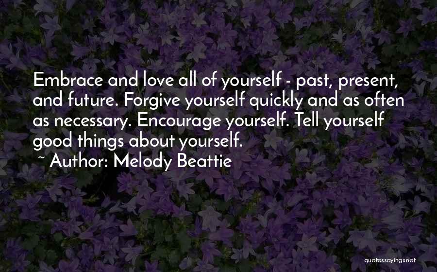 Melody Beattie Quotes: Embrace And Love All Of Yourself - Past, Present, And Future. Forgive Yourself Quickly And As Often As Necessary. Encourage