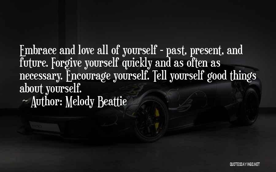 Melody Beattie Quotes: Embrace And Love All Of Yourself - Past, Present, And Future. Forgive Yourself Quickly And As Often As Necessary. Encourage