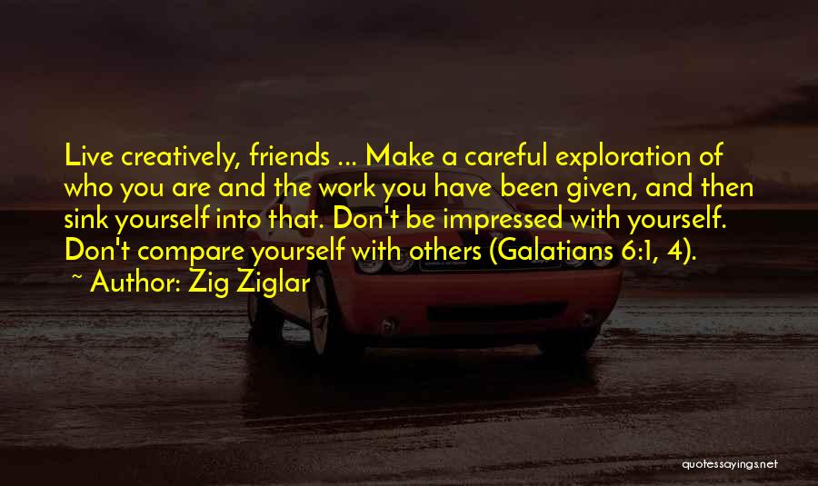 Zig Ziglar Quotes: Live Creatively, Friends ... Make A Careful Exploration Of Who You Are And The Work You Have Been Given, And