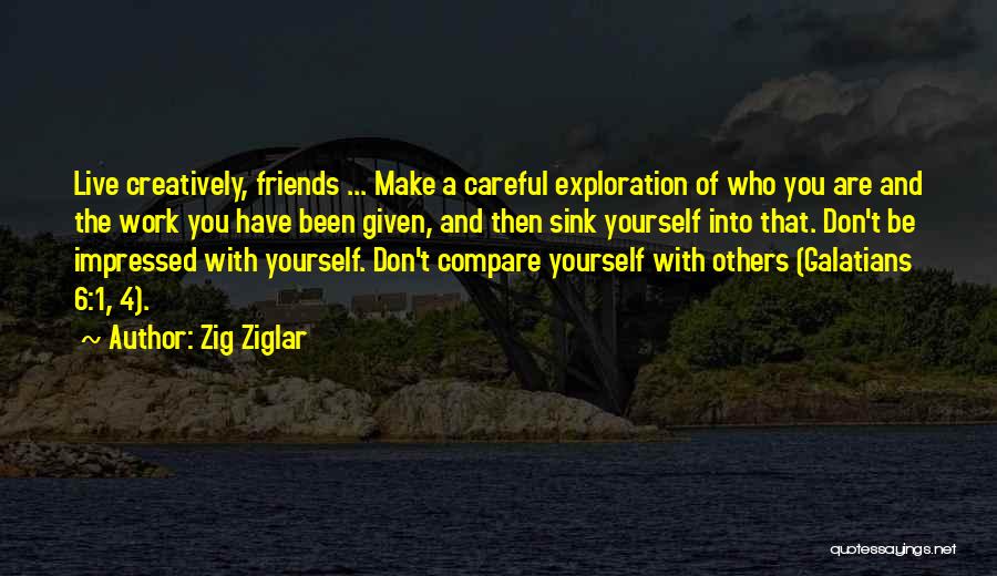 Zig Ziglar Quotes: Live Creatively, Friends ... Make A Careful Exploration Of Who You Are And The Work You Have Been Given, And