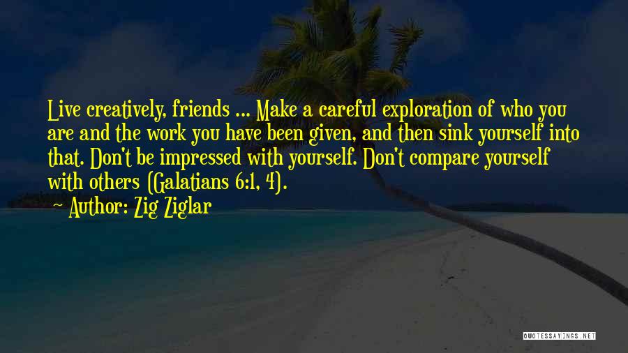 Zig Ziglar Quotes: Live Creatively, Friends ... Make A Careful Exploration Of Who You Are And The Work You Have Been Given, And