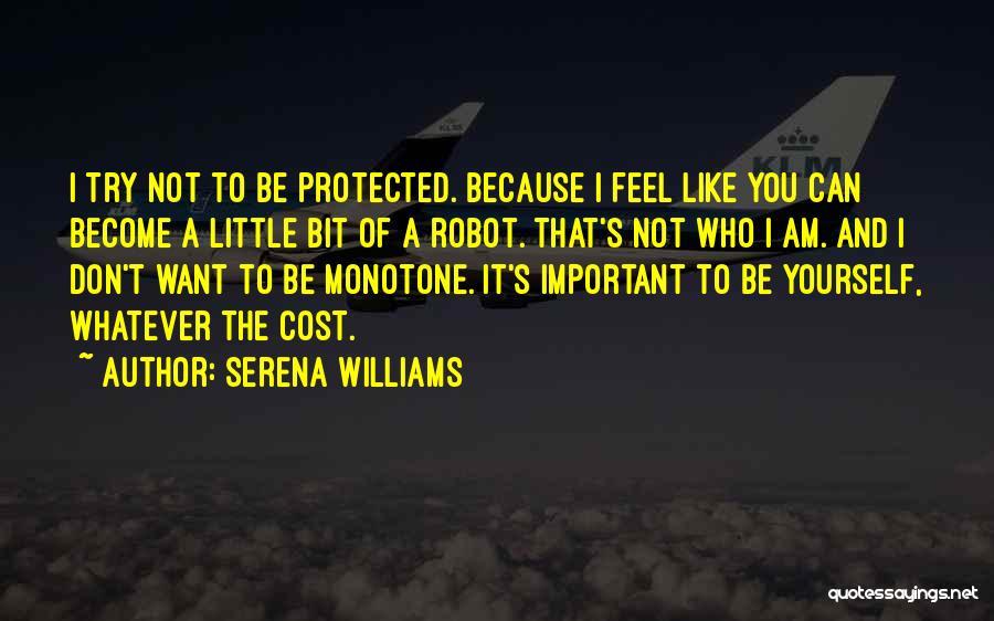 Serena Williams Quotes: I Try Not To Be Protected. Because I Feel Like You Can Become A Little Bit Of A Robot. That's