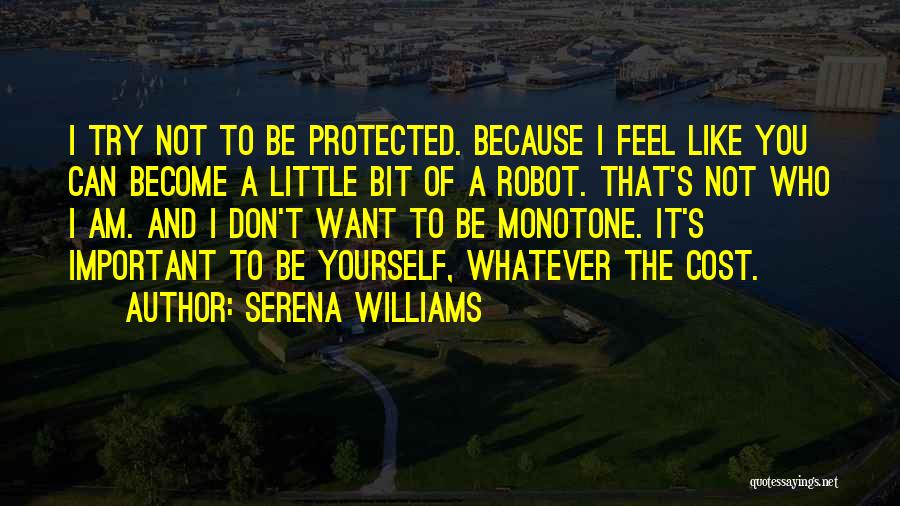 Serena Williams Quotes: I Try Not To Be Protected. Because I Feel Like You Can Become A Little Bit Of A Robot. That's