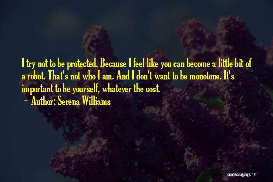 Serena Williams Quotes: I Try Not To Be Protected. Because I Feel Like You Can Become A Little Bit Of A Robot. That's