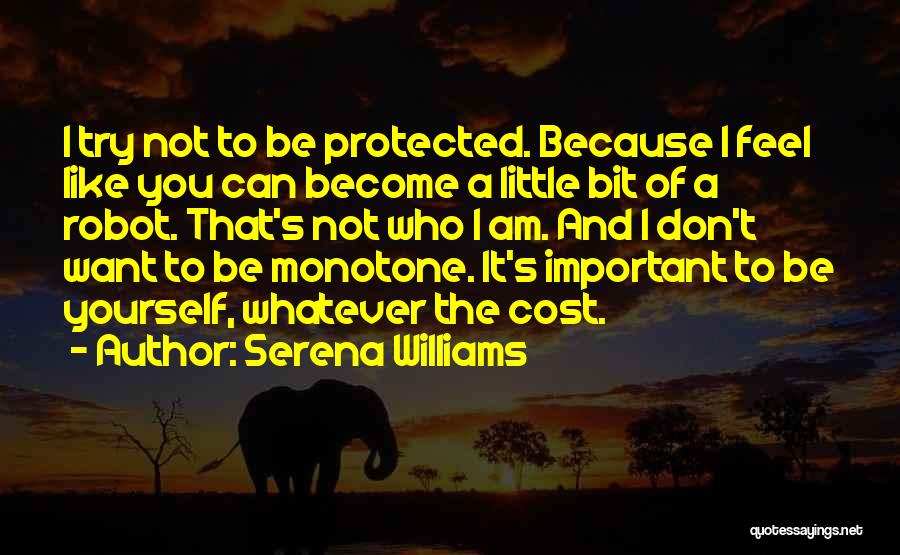 Serena Williams Quotes: I Try Not To Be Protected. Because I Feel Like You Can Become A Little Bit Of A Robot. That's