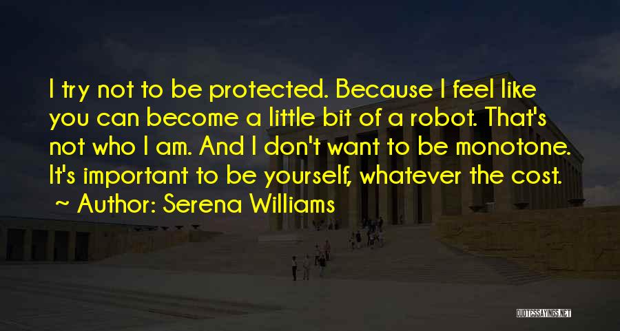 Serena Williams Quotes: I Try Not To Be Protected. Because I Feel Like You Can Become A Little Bit Of A Robot. That's