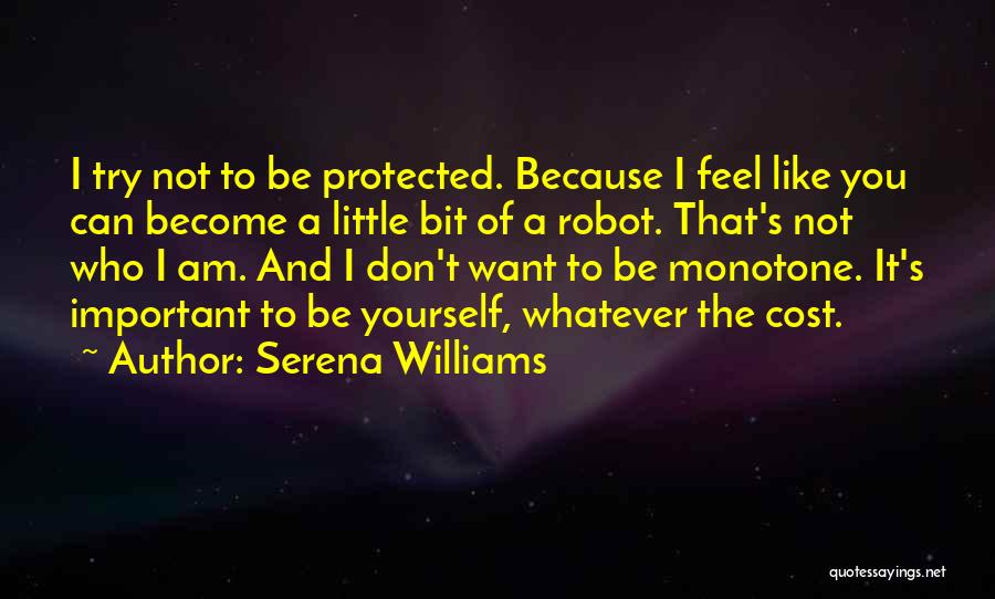 Serena Williams Quotes: I Try Not To Be Protected. Because I Feel Like You Can Become A Little Bit Of A Robot. That's