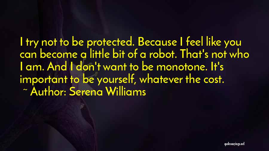 Serena Williams Quotes: I Try Not To Be Protected. Because I Feel Like You Can Become A Little Bit Of A Robot. That's