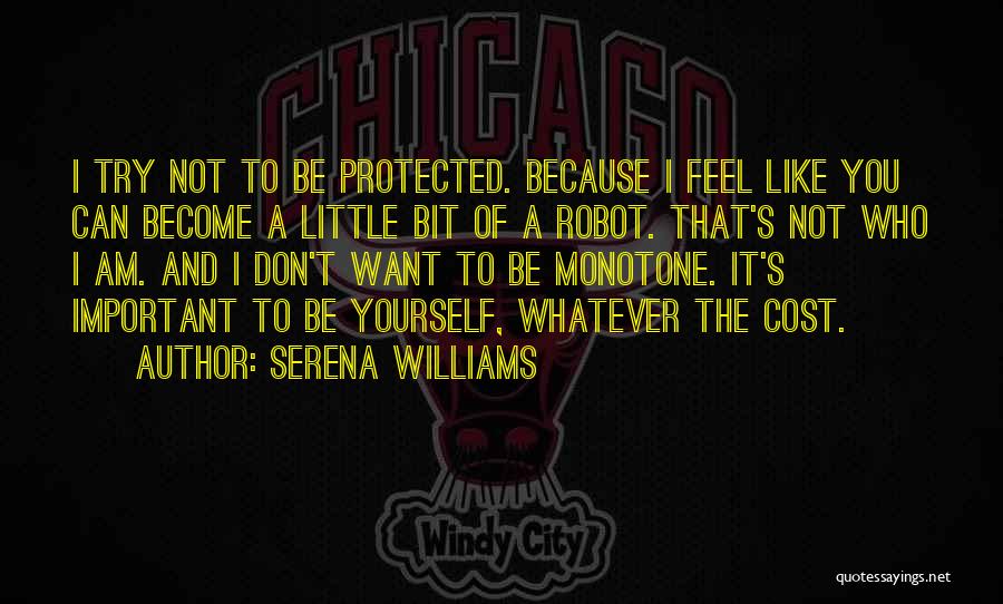 Serena Williams Quotes: I Try Not To Be Protected. Because I Feel Like You Can Become A Little Bit Of A Robot. That's