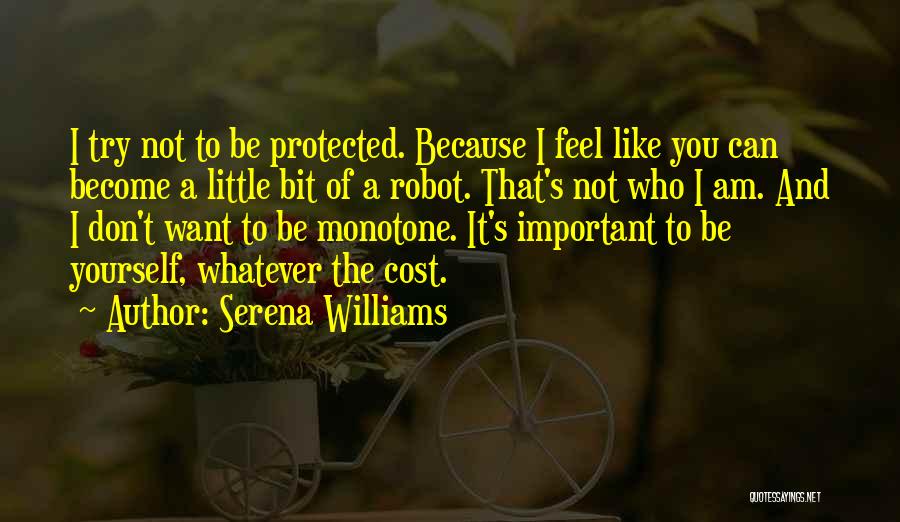 Serena Williams Quotes: I Try Not To Be Protected. Because I Feel Like You Can Become A Little Bit Of A Robot. That's