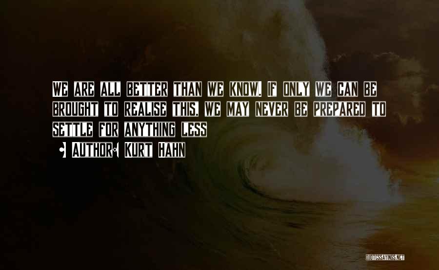 Kurt Hahn Quotes: We Are All Better Than We Know. If Only We Can Be Brought To Realise This, We May Never Be