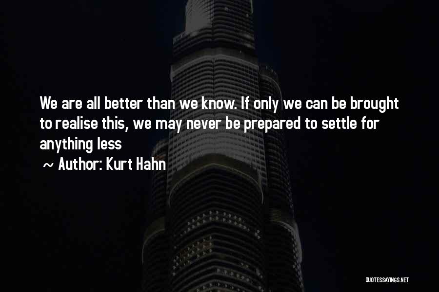 Kurt Hahn Quotes: We Are All Better Than We Know. If Only We Can Be Brought To Realise This, We May Never Be