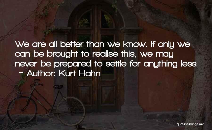 Kurt Hahn Quotes: We Are All Better Than We Know. If Only We Can Be Brought To Realise This, We May Never Be