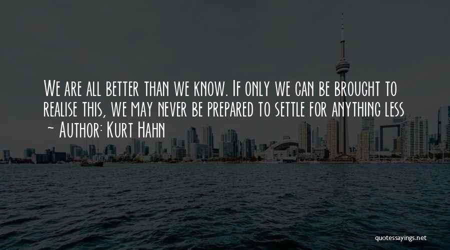 Kurt Hahn Quotes: We Are All Better Than We Know. If Only We Can Be Brought To Realise This, We May Never Be