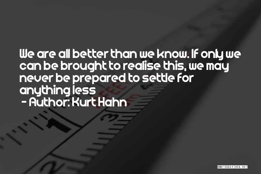 Kurt Hahn Quotes: We Are All Better Than We Know. If Only We Can Be Brought To Realise This, We May Never Be