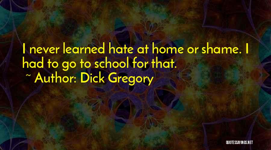 Dick Gregory Quotes: I Never Learned Hate At Home Or Shame. I Had To Go To School For That.