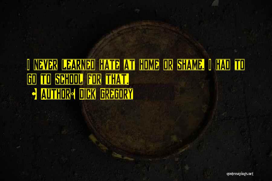 Dick Gregory Quotes: I Never Learned Hate At Home Or Shame. I Had To Go To School For That.