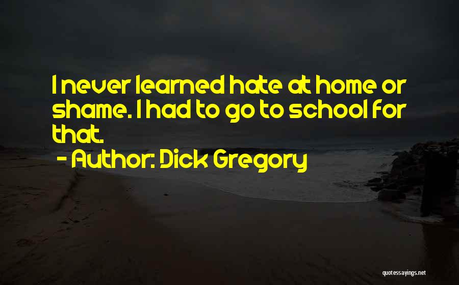Dick Gregory Quotes: I Never Learned Hate At Home Or Shame. I Had To Go To School For That.