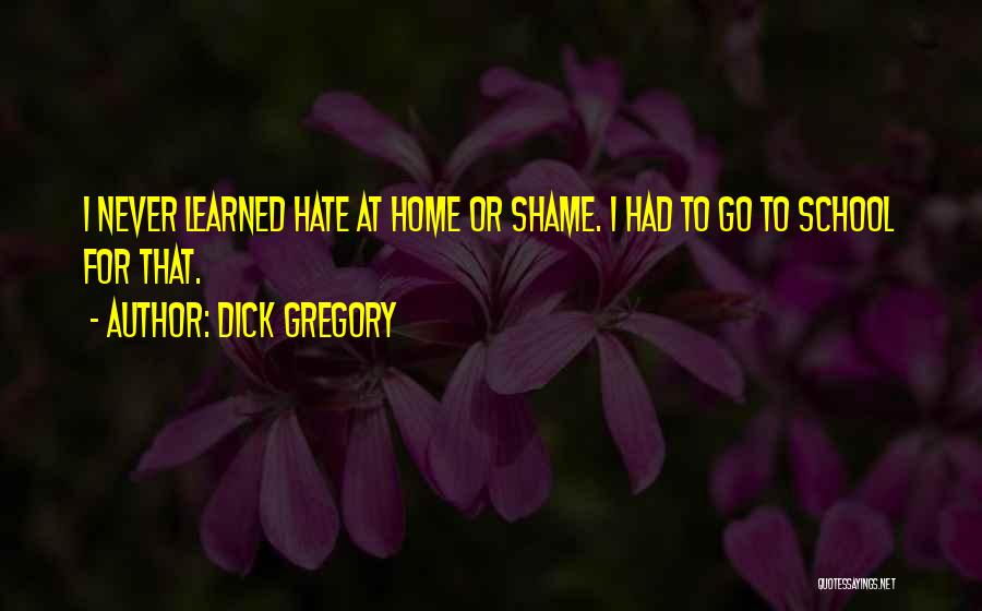 Dick Gregory Quotes: I Never Learned Hate At Home Or Shame. I Had To Go To School For That.