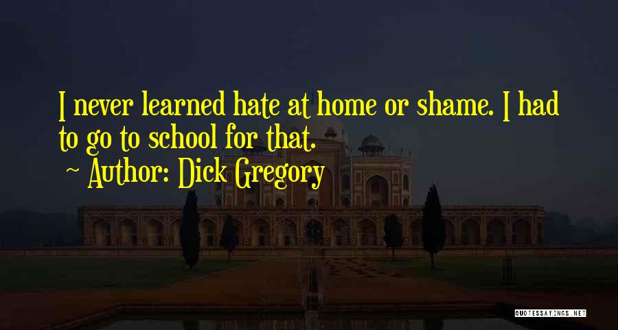 Dick Gregory Quotes: I Never Learned Hate At Home Or Shame. I Had To Go To School For That.