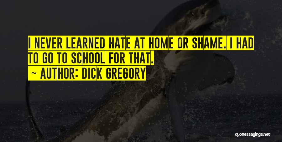 Dick Gregory Quotes: I Never Learned Hate At Home Or Shame. I Had To Go To School For That.