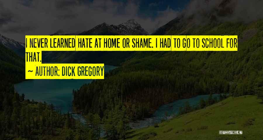 Dick Gregory Quotes: I Never Learned Hate At Home Or Shame. I Had To Go To School For That.