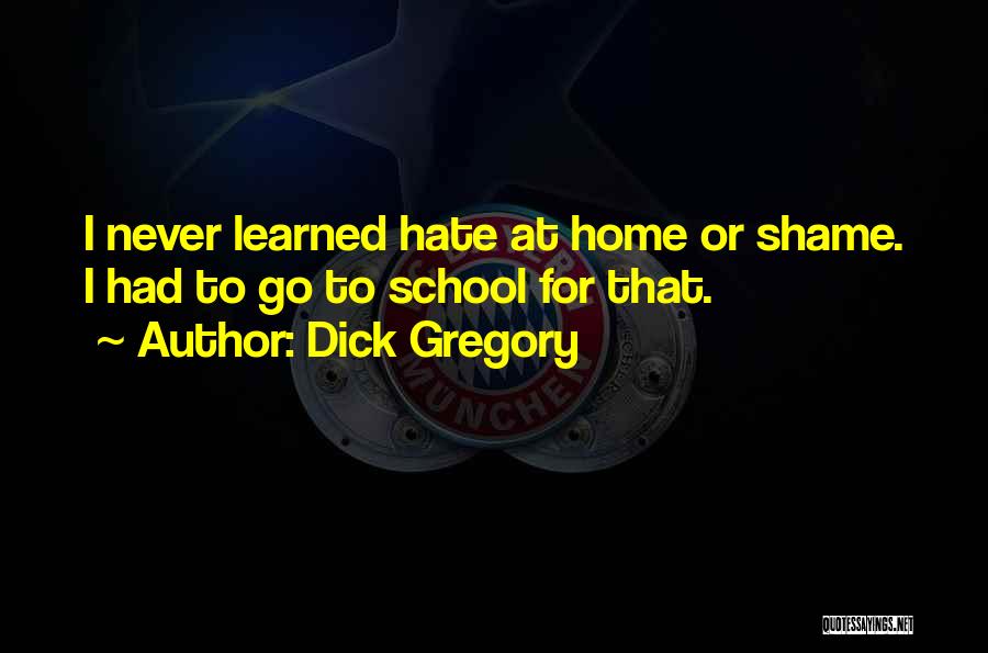 Dick Gregory Quotes: I Never Learned Hate At Home Or Shame. I Had To Go To School For That.