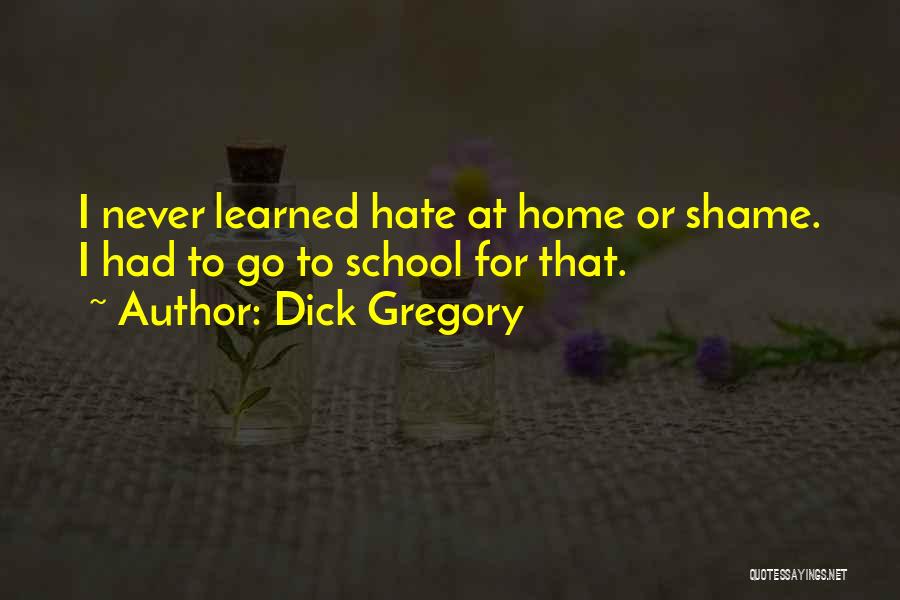 Dick Gregory Quotes: I Never Learned Hate At Home Or Shame. I Had To Go To School For That.