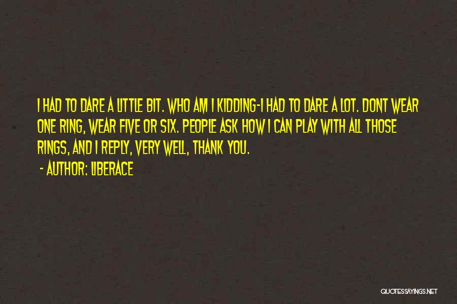 Liberace Quotes: I Had To Dare A Little Bit. Who Am I Kidding-i Had To Dare A Lot. Dont Wear One Ring,