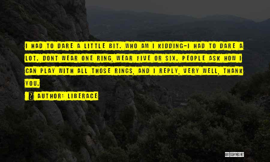 Liberace Quotes: I Had To Dare A Little Bit. Who Am I Kidding-i Had To Dare A Lot. Dont Wear One Ring,