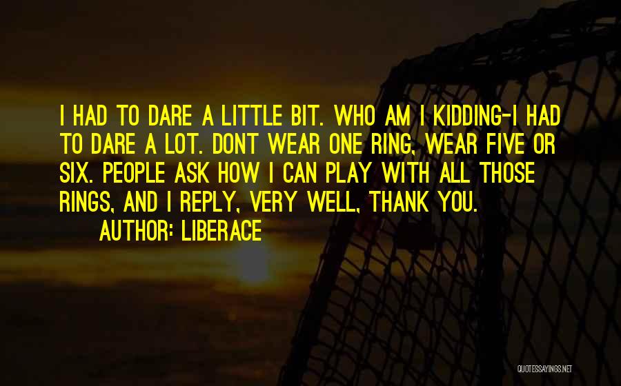 Liberace Quotes: I Had To Dare A Little Bit. Who Am I Kidding-i Had To Dare A Lot. Dont Wear One Ring,