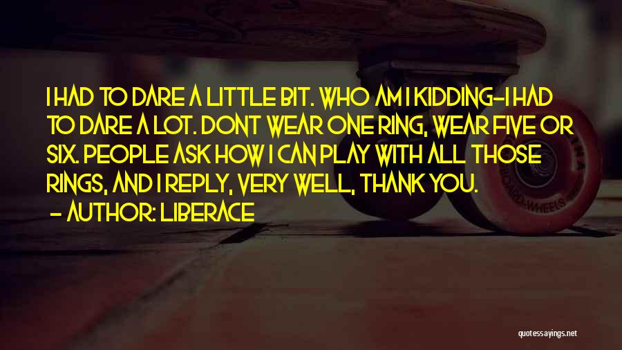 Liberace Quotes: I Had To Dare A Little Bit. Who Am I Kidding-i Had To Dare A Lot. Dont Wear One Ring,