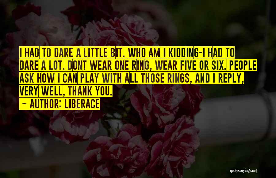 Liberace Quotes: I Had To Dare A Little Bit. Who Am I Kidding-i Had To Dare A Lot. Dont Wear One Ring,