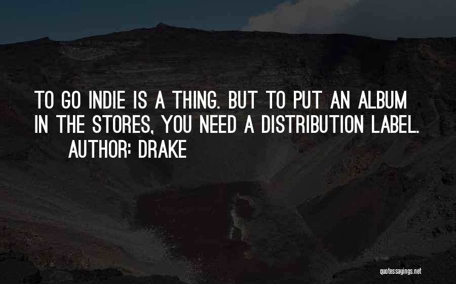 Drake Quotes: To Go Indie Is A Thing. But To Put An Album In The Stores, You Need A Distribution Label.